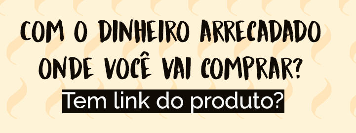 COM O $$ ARRECADADO, ONDE VOCÊ VAI COMPRAR? Tem link?